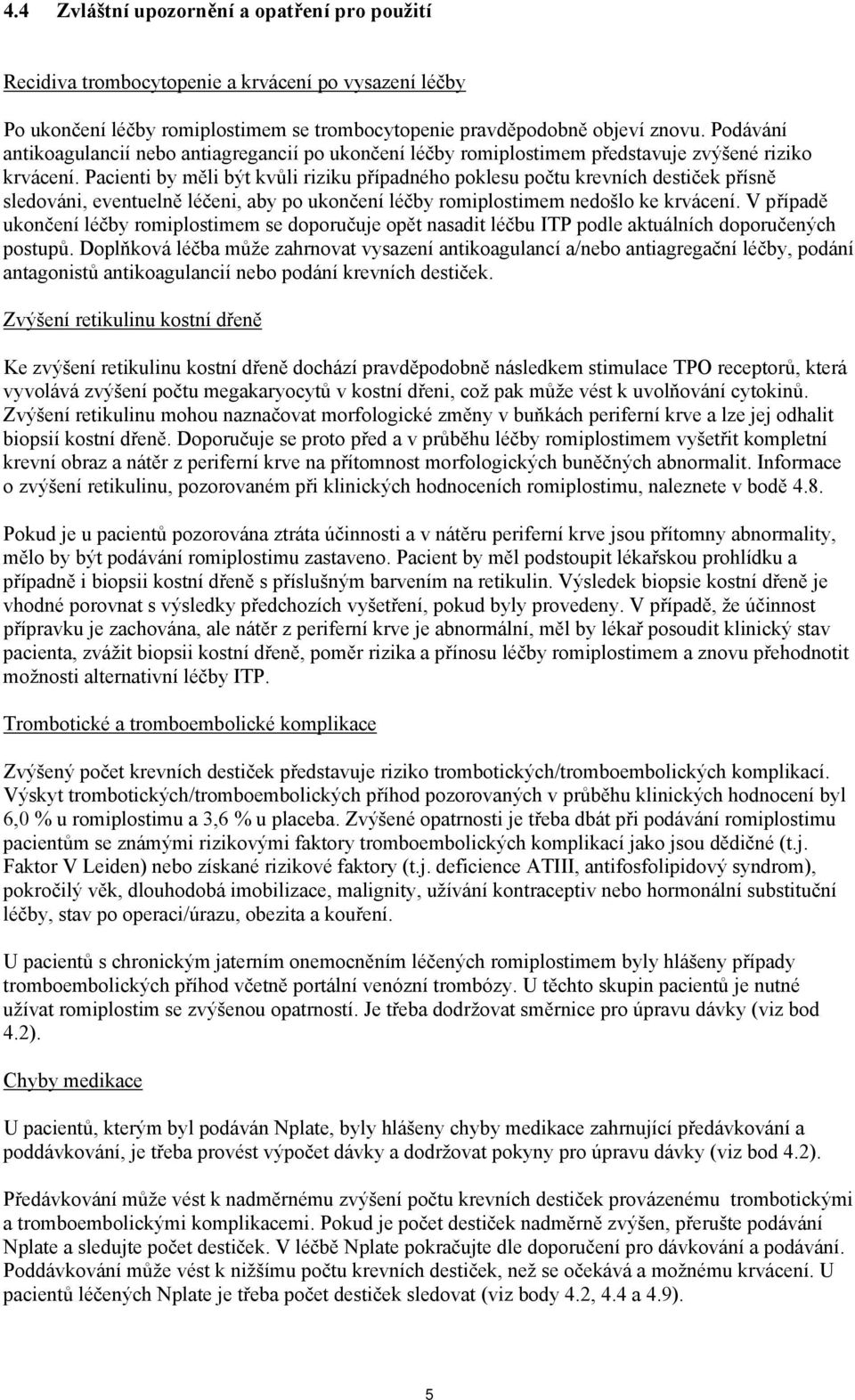 Pacienti by měli být kvůli riziku případného poklesu počtu krevních destiček přísně sledováni, eventuelně léčeni, aby po ukončení léčby romiplostimem nedošlo ke krvácení.