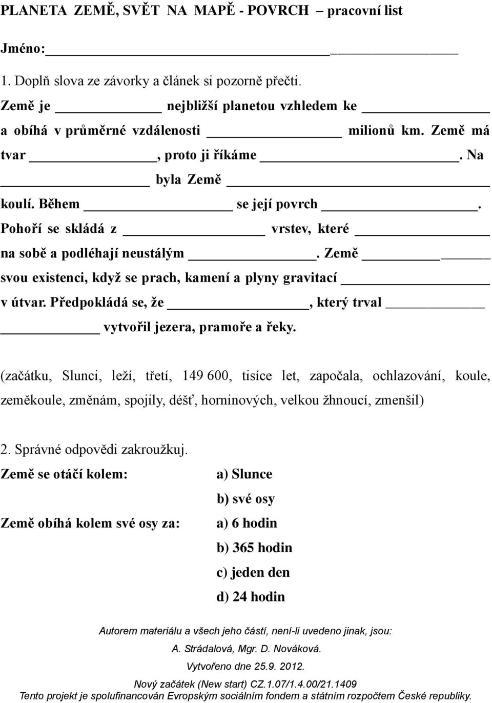 Země svou existenci, když se prach, kamení a plyny gravitací v útvar. Předpokládá se, že, který trval vytvořil jezera, pramoře a řeky.