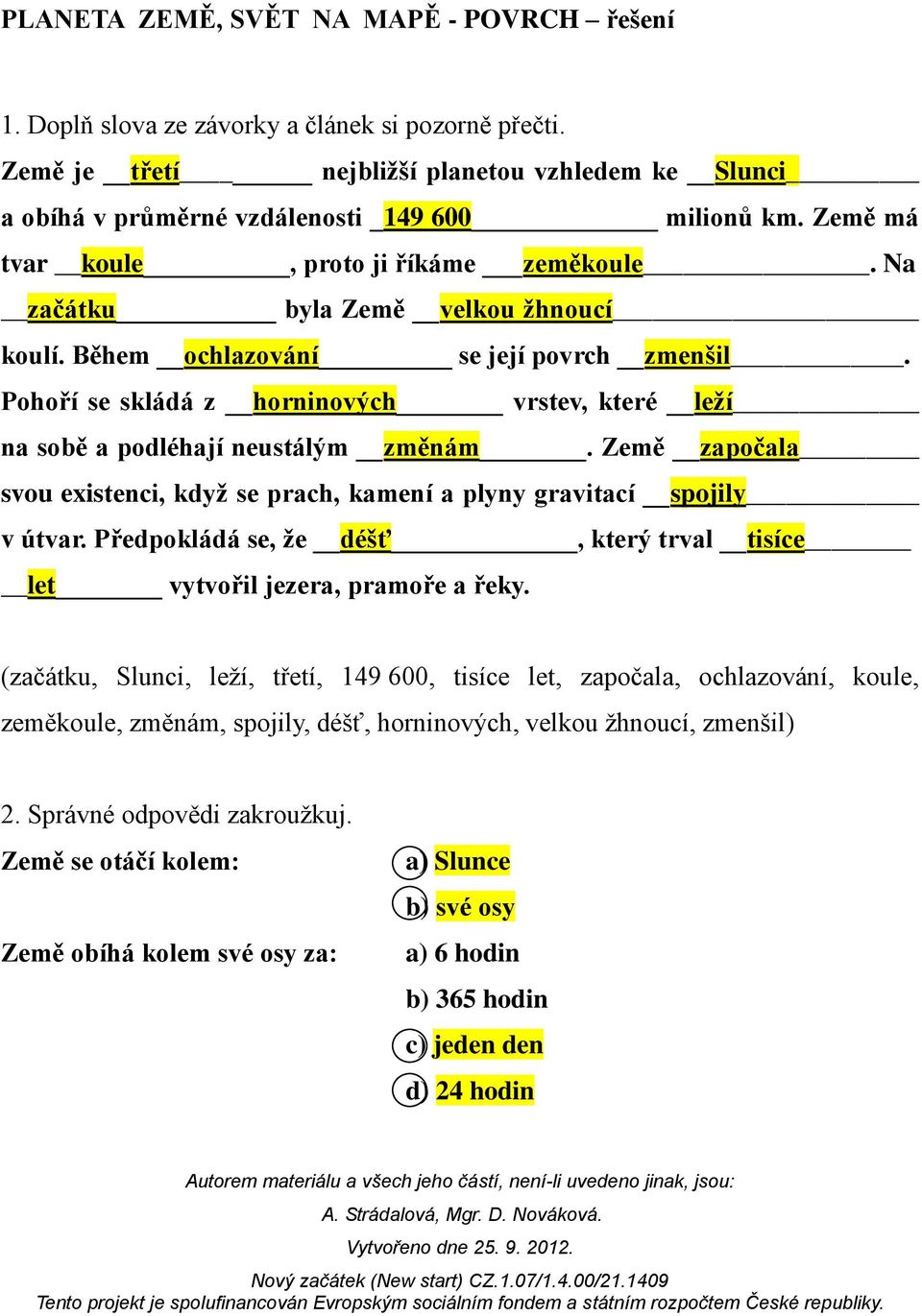 Pohoří se skládá z horninových vrstev, které leží na sobě a podléhají neustálým změnám. Země započala svou existenci, když se prach, kamení a plyny gravitací spojily v útvar.