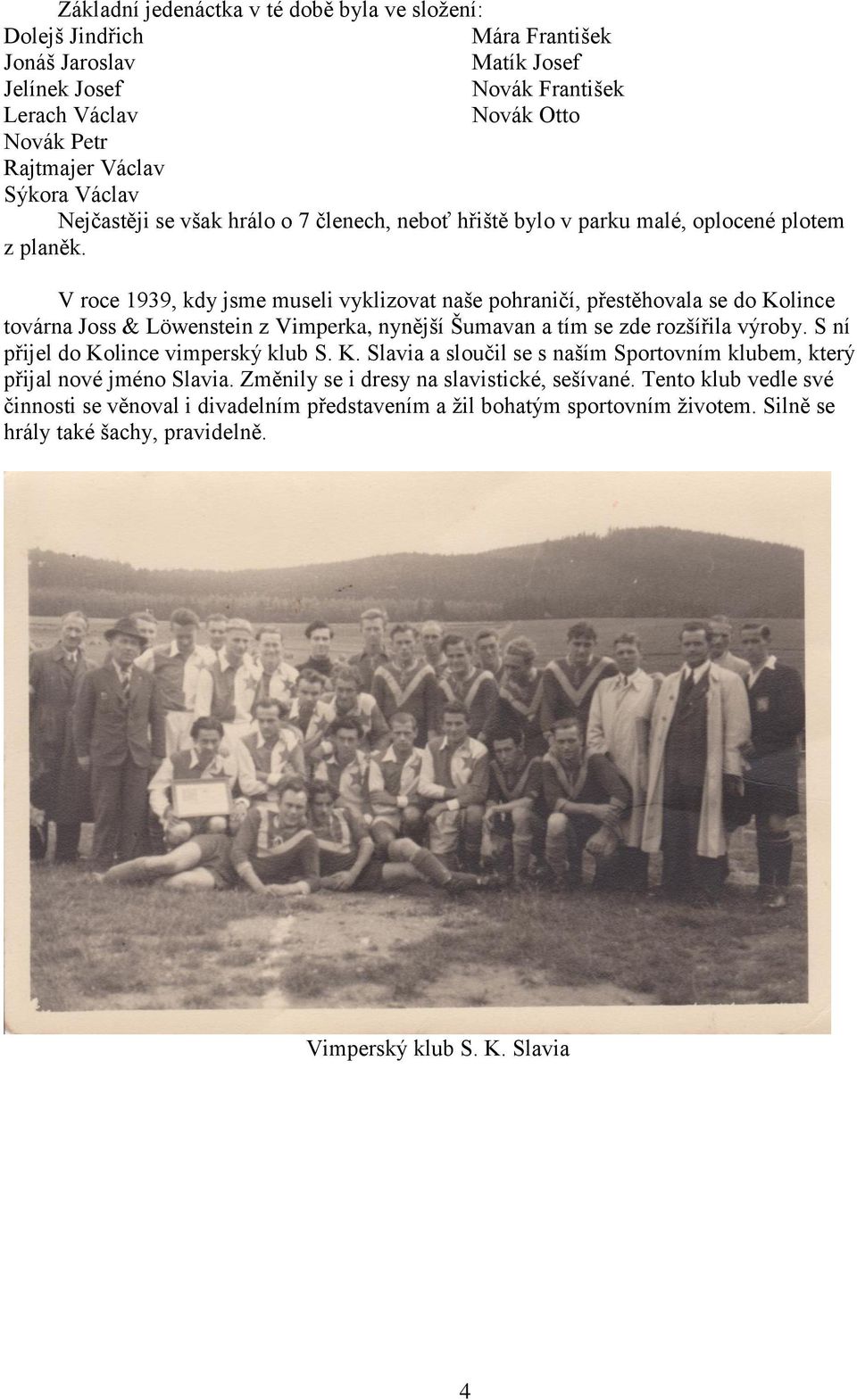 V roce 1939, kdy jsme museli vyklizovat naše pohraničí, přestěhovala se do Kolince továrna Joss & Löwenstein z Vimperka, nynější Šumavan a tím se zde rozšířila výroby.