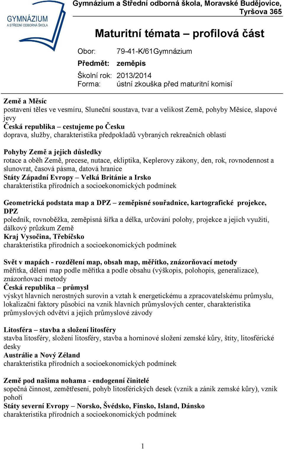 Evropy Velká Británie a Irsko Geometrická podstata map a DPZ zeměpisné souřadnice, kartografické projekce, DPZ poledník, rovnoběžka, zeměpisná šířka a délka, určování polohy, projekce a jejich