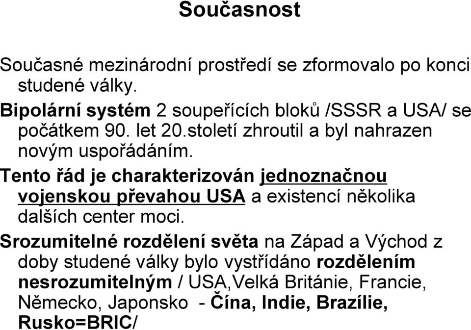 Tento řád je charakterizován jednoznačnou vojenskou převahou USA a existencí několika dalších center moci.