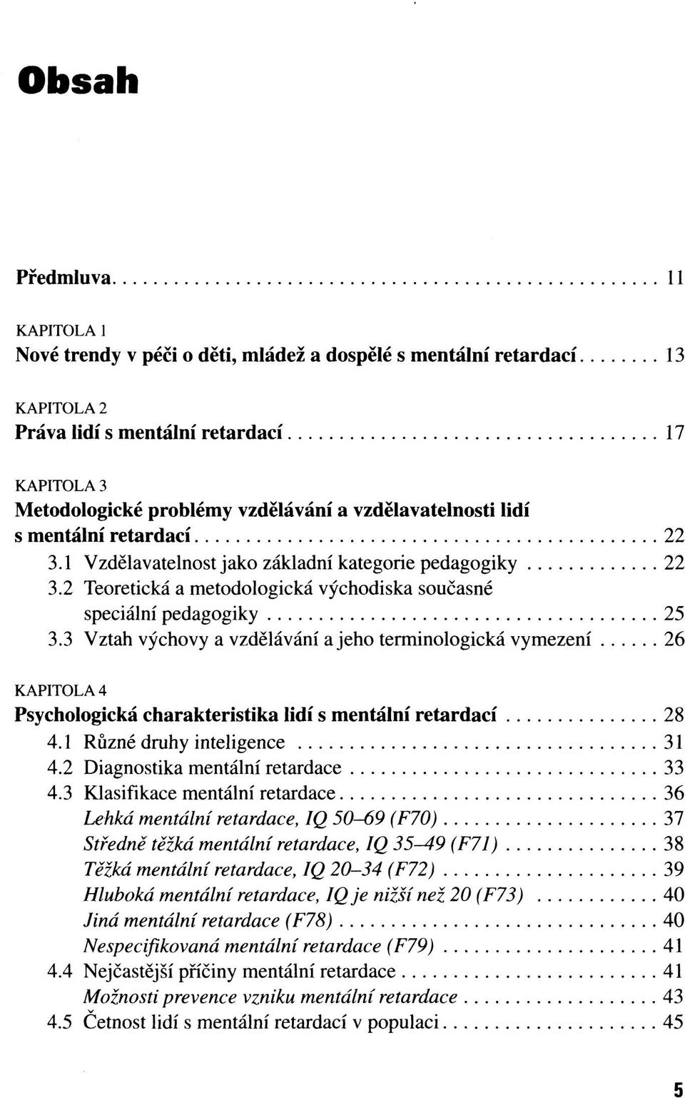 3 Vztah výchovy a vzdělávání a jeho terminologická vymezení 26 KAPITOLA 4 Psychologická charakteristika lidí s mentální retardací 28 4.1 Různé druhy inteligence 31 4.