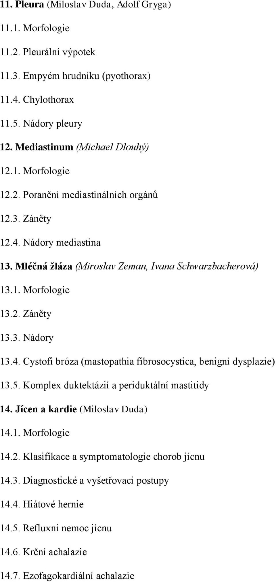 2. Záněty 13.3. Nádory 13.4. Cystofi bróza (mastopathia fibrosocystica, benigní dysplazie) 13.5. Komplex duktektázií a periduktální mastitidy 14. Jícen a kardie (Miloslav Duda) 14.1. Morfologie 14.