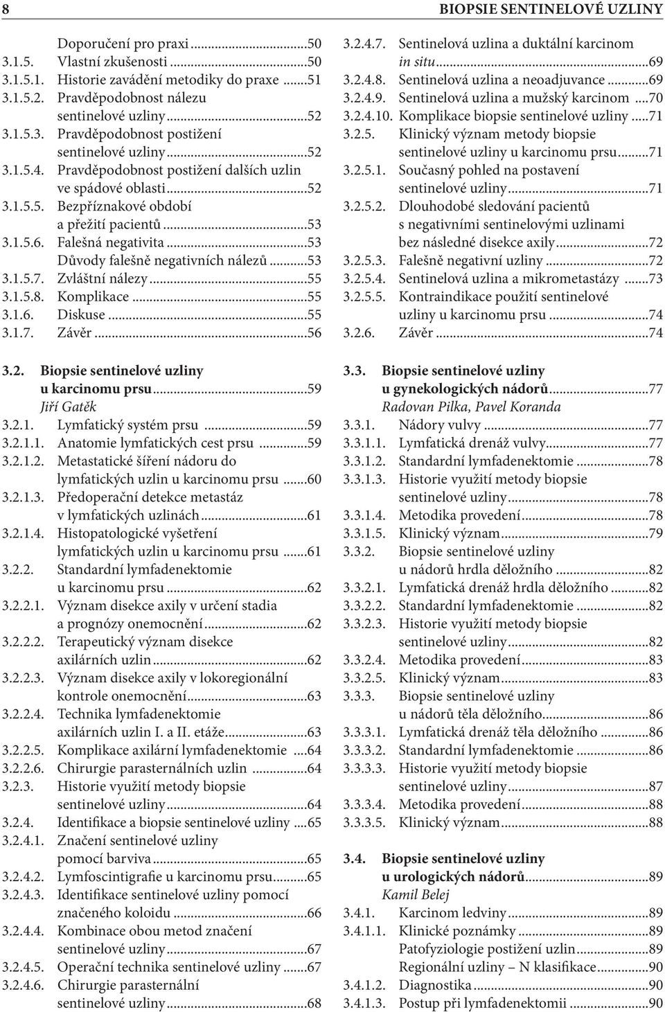 ..53 3.1.5.7. Zvláštní nálezy...55 3.1.5.8. Komplikace...55 3.1.6. Diskuse...55 3.1.7. Závěr...56 3.2. Biopsie sentinelové uzliny u karcinomu prsu...59 Jiří Gatěk 3.2.1. Lymfatický systém prsu...59 3.