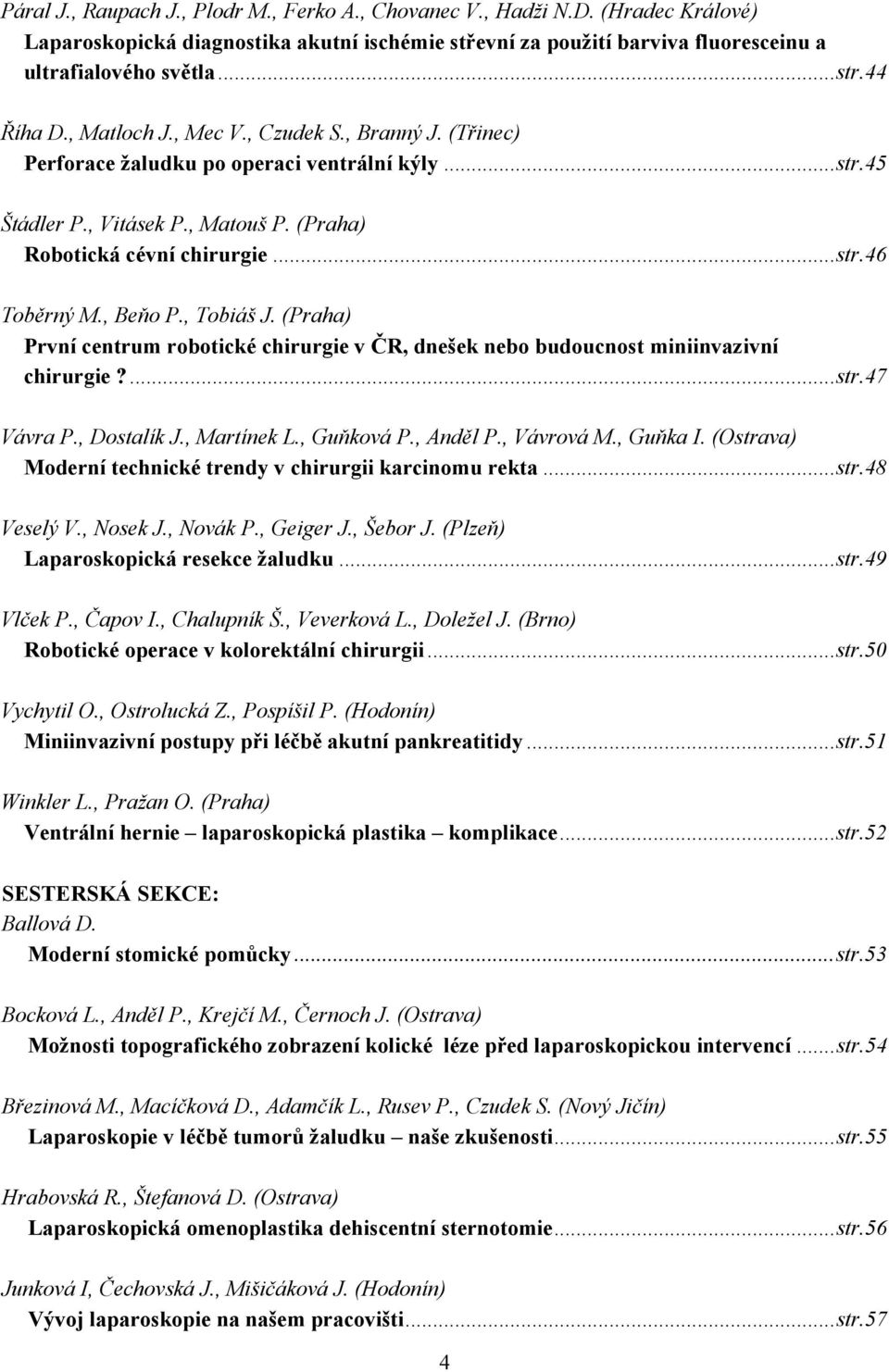 , Beňo P., Tobiáš J. (Praha) První centrum robotické chirurgie v ČR, dnešek nebo budoucnost miniinvazivní chirurgie?...str.47 Vávra P., Dostalík J., Martínek L., Guňková P., Anděl P., Vávrová M.