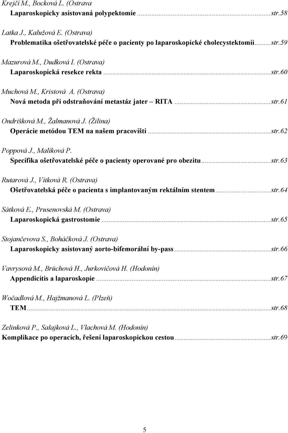 (Žilina) Operácie metódou TEM na našem pracovišti...str.62 Poppová J., Malíková P. Specifika ošetřovatelské péče o pacienty operované pro obezitu...str.63 Rutarová J., Vítková R.