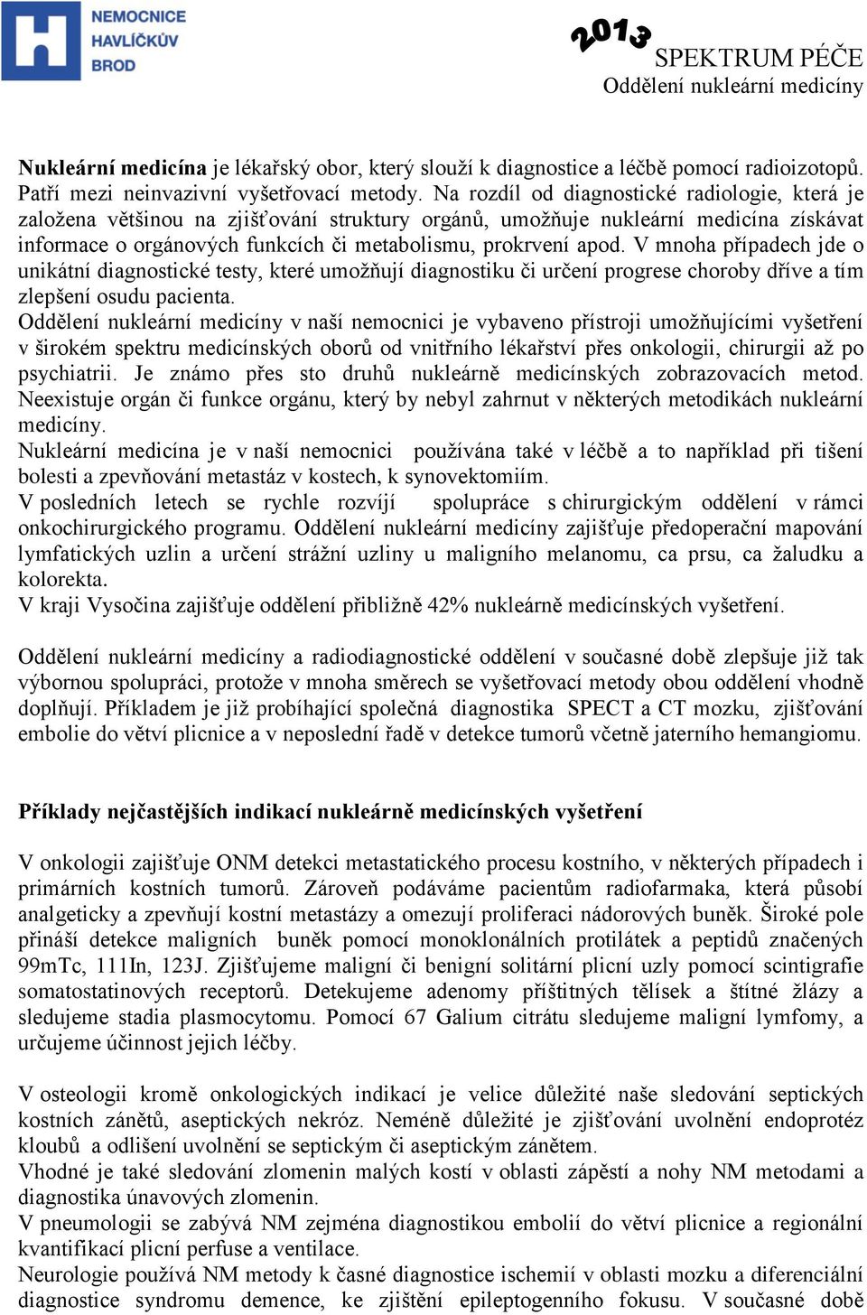 V mnoha případech jde o unikátní diagnostické testy, které umoţňují diagnostiku či určení progrese choroby dříve a tím zlepšení osudu pacienta.