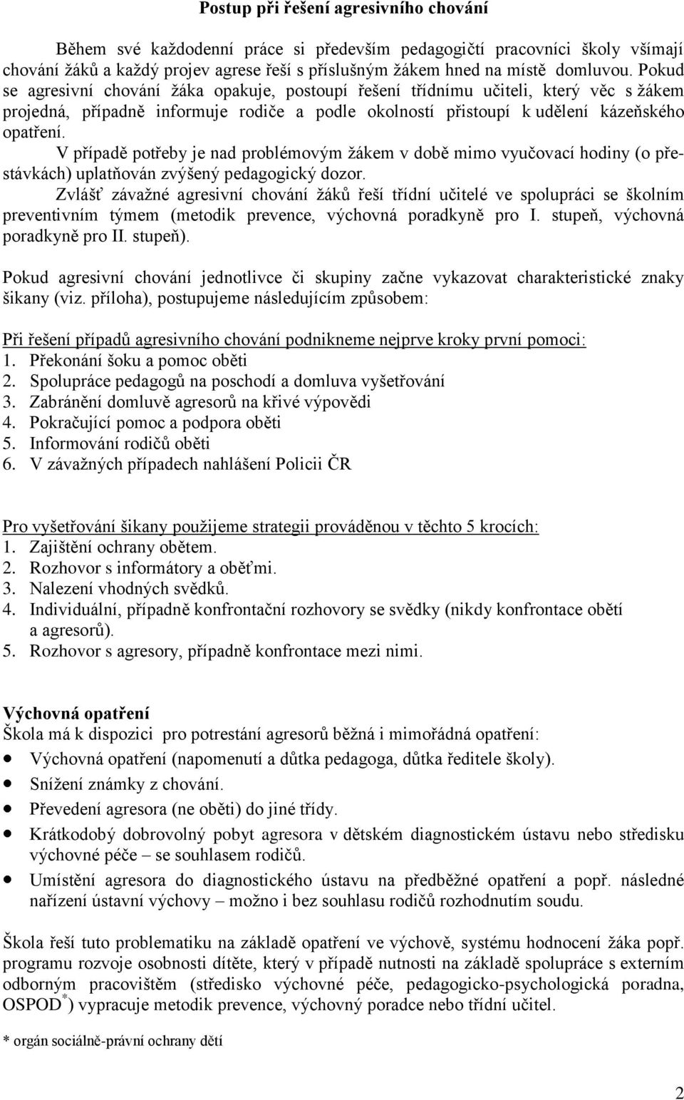 V případě potřeby je nad problémovým žákem v době mimo vyučovací hodiny (o přestávkách) uplatňován zvýšený pedagogický dozor.