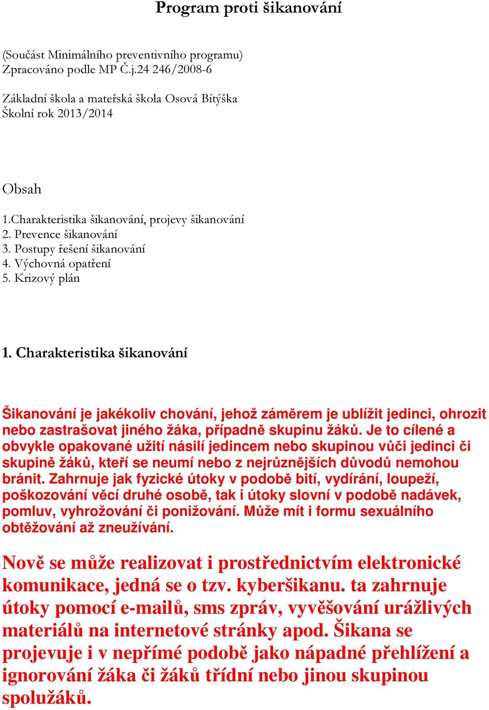 Charakteristika šikanování Šikanování je jakékoliv chování, jehož záměrem je ublížit jedinci, ohrozit nebo zastrašovat jiného žáka, případně skupinu žáků.