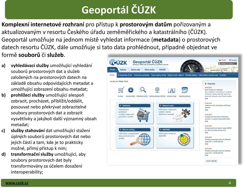 a) vyhledávací služby umožňující vyhledání souborů prostorových dat a služeb založených na prostorových datech na základě obsahu odpovídajících metadat a umožňující zobrazení obsahu metadat; b)