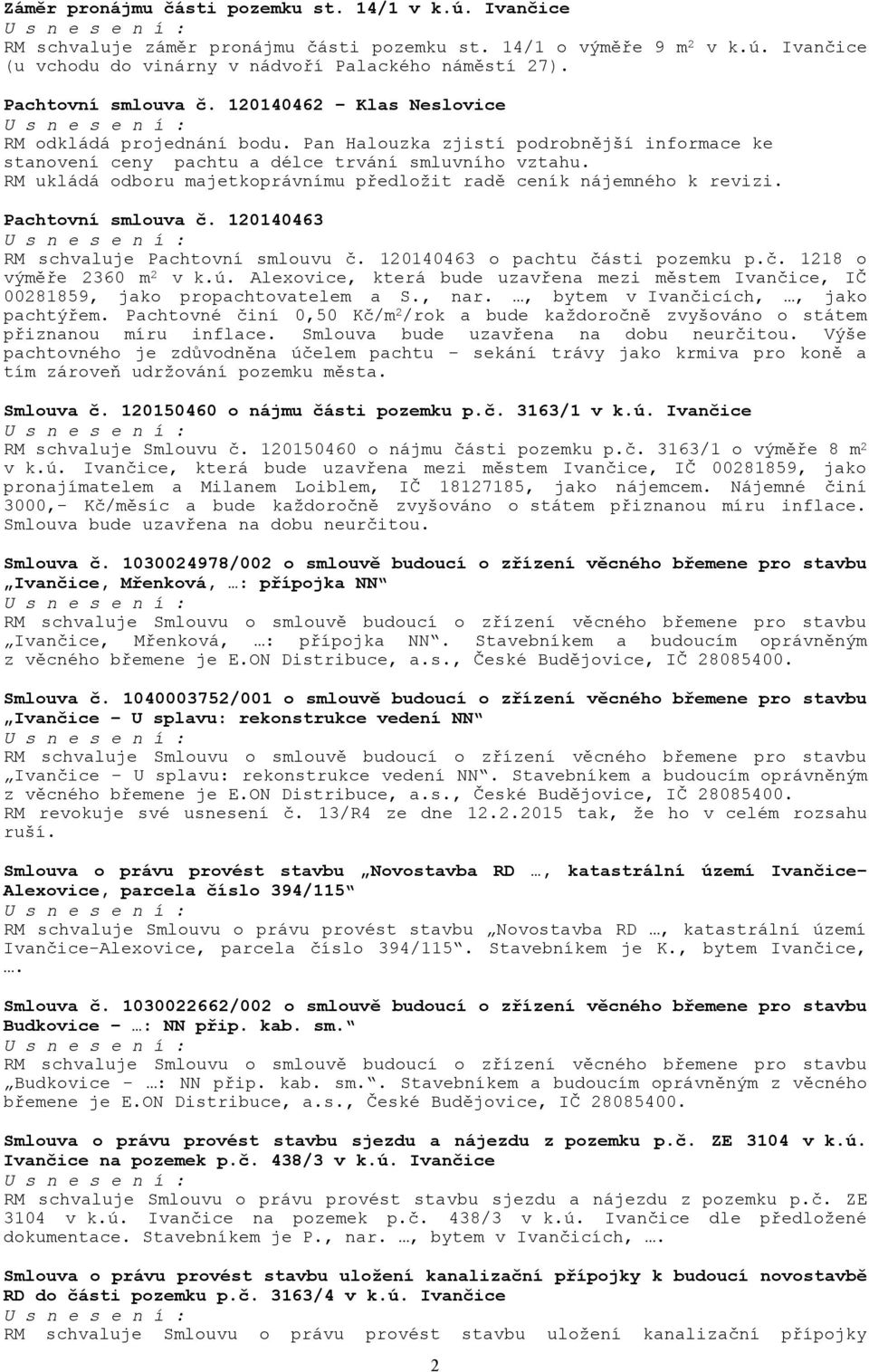 RM ukládá odboru majetkoprávnímu předložit radě ceník nájemného k revizi. Pachtovní smlouva č. 120140463 RM schvaluje Pachtovní smlouvu č. 120140463 o pachtu části pozemku p.č. 1218 o výměře 2360 m 2 v k.