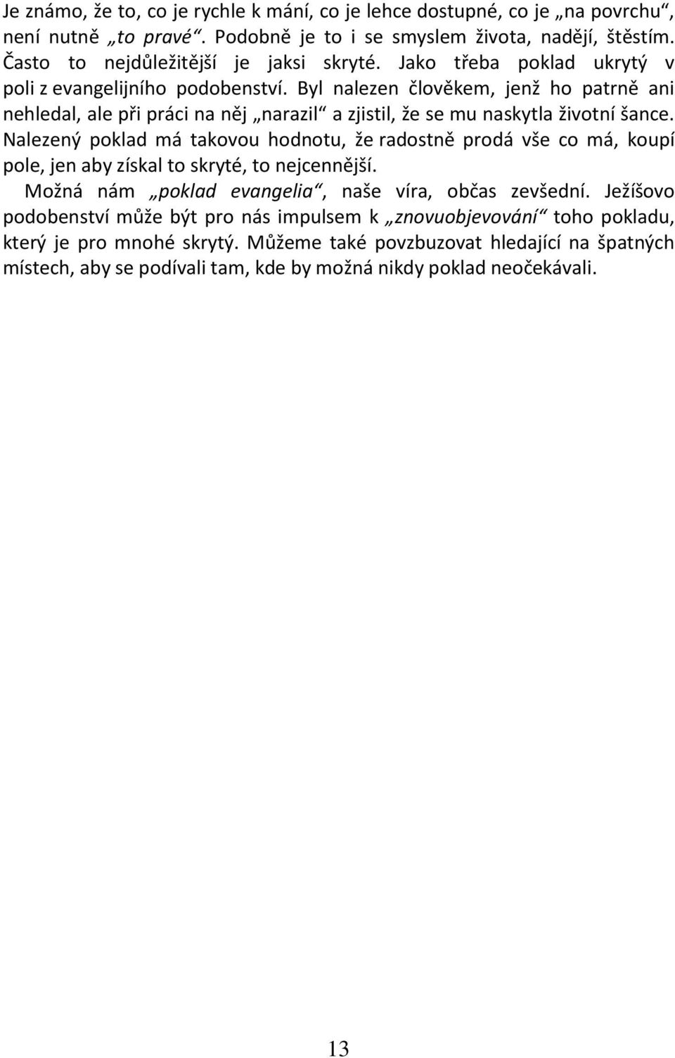 Nalezený poklad má takovou hodnotu, že radostně prodá vše co má, koupí pole, jen aby získal to skryté, to nejcennější. Možná nám poklad evangelia, naše víra, občas zevšední.