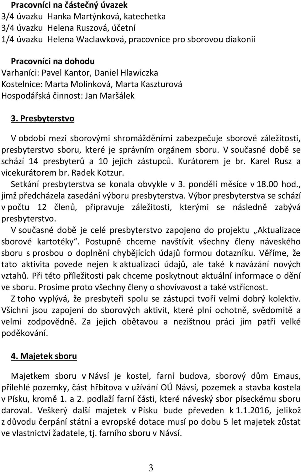 Presbyterstvo V období mezi sborovými shromážděními zabezpečuje sborové záležitosti, presbyterstvo sboru, které je správním orgánem sboru. V současné době se schází 14 presbyterů a 10 jejich zástupců.