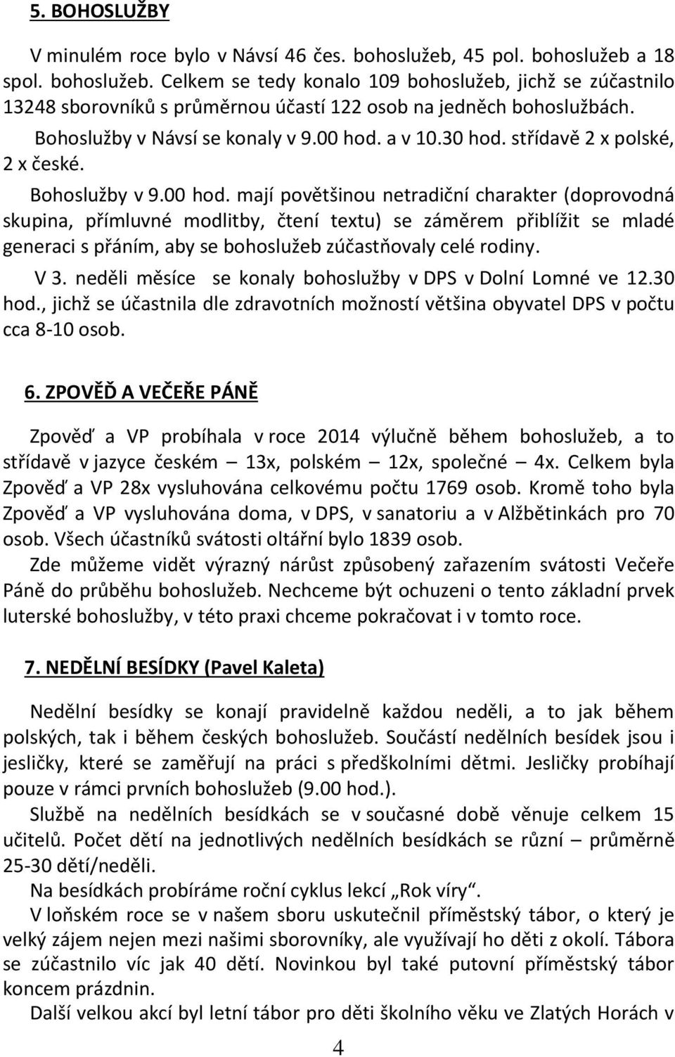 a v 10.30 hod. střídavě 2 x polské, 2 x české. Bohoslužby v 9.00 hod.