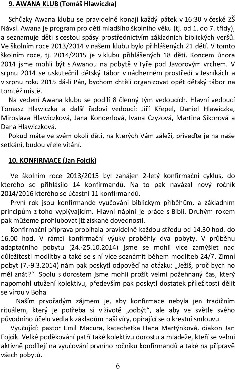 2014/2015 je v klubu přihlášených 18 dětí. Koncem února 2014 jsme mohli být s Awanou na pobytě v Tyře pod Javorovým vrchem.