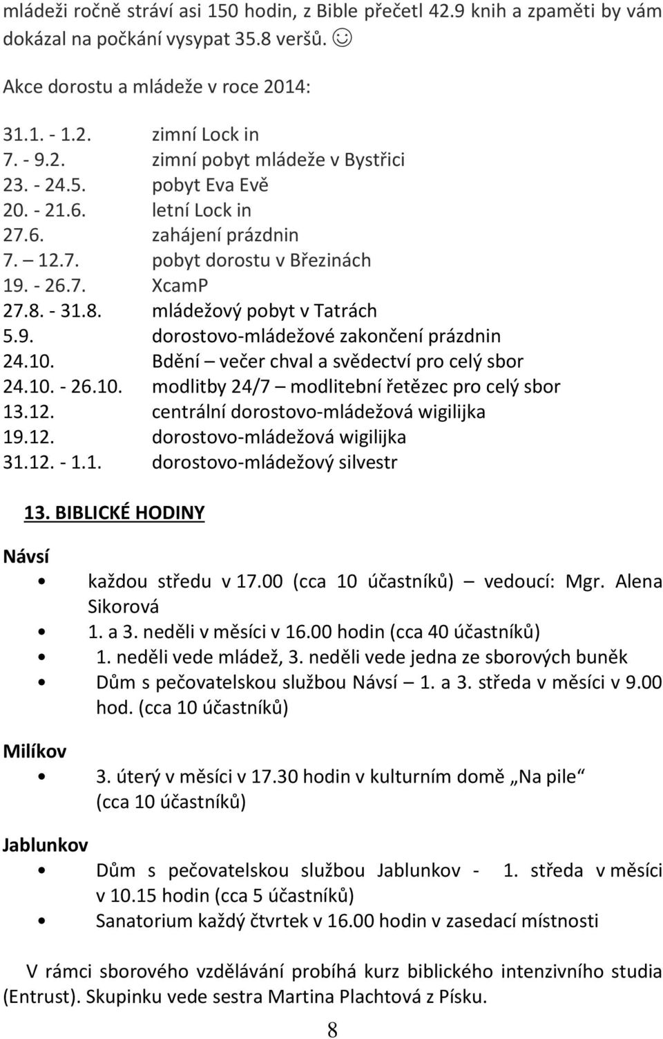 10. Bdění večer chval a svědectví pro celý sbor 24.10. - 26.10. modlitby 24/7 modlitební řetězec pro celý sbor 13.12. centrální dorostovo-mládežová wigilijka 19.12. dorostovo-mládežová wigilijka 31.