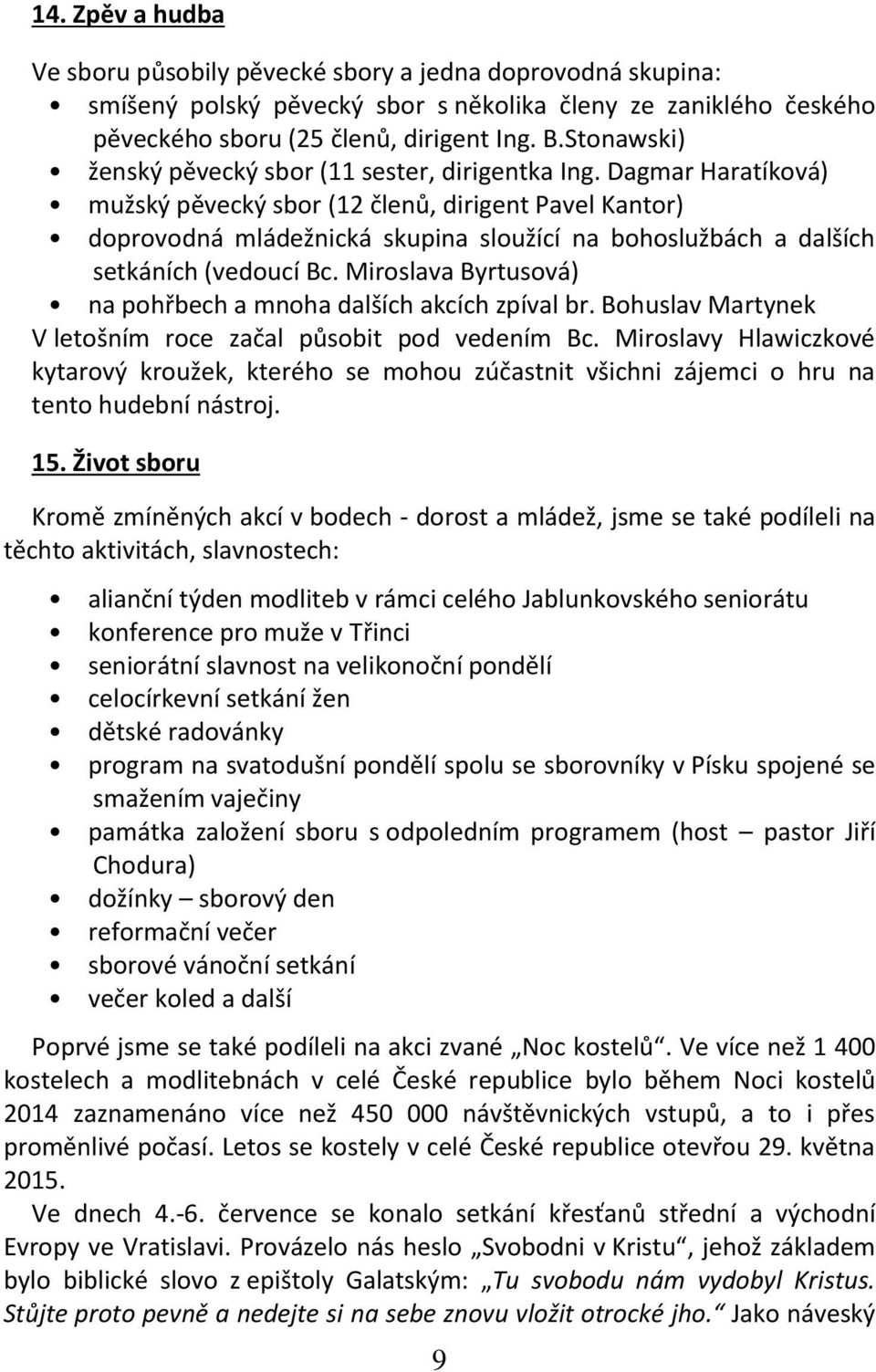 Dagmar Haratíková) mužský pěvecký sbor (12 členů, dirigent Pavel Kantor) doprovodná mládežnická skupina sloužící na bohoslužbách a dalších setkáních (vedoucí Bc.