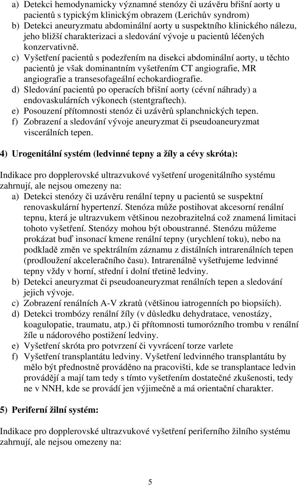 c) Vyšetření pacientů s podezřením na disekci abdominální aorty, u těchto pacientů je však dominantním vyšetřením CT angiografie, MR angiografie a transesofageální echokardiografie.