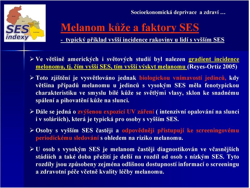 čím vyšší SES, tím vyšší výskyt melanomu (Reyes-Ortiz 2005) Toto zjištění je vysvětlováno jednak biologickou vnímavostí jedinců, kdy většina případů melanomu u jedinců s vysokým SES měla fenotypickou