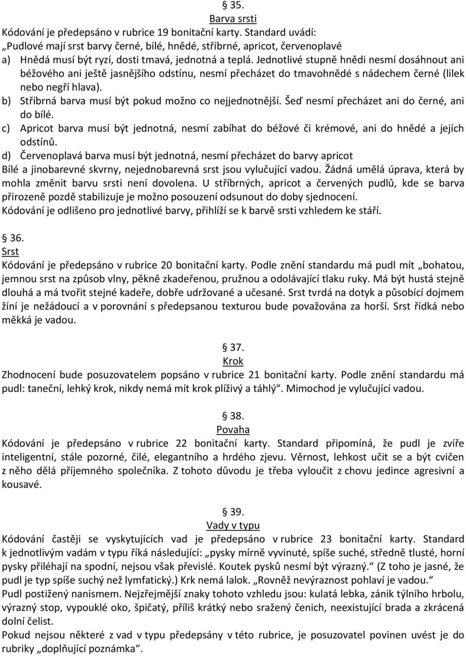 Jednotlivé stupně hnědi nesmí dosáhnout ani béžového ani ještě jasnějšího odstínu, nesmí přecházet do tmavohnědé s nádechem černé (lilek nebo negří hlava).