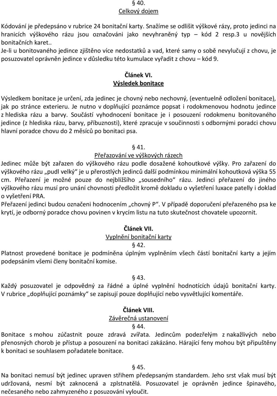 . Je-li u bonitovaného jedince zjištěno více nedostatků a vad, které samy o sobě nevylučují z chovu, je posuzovatel oprávněn jedince v důsledku této kumulace vyřadit z chovu kód 9. Článek VI.