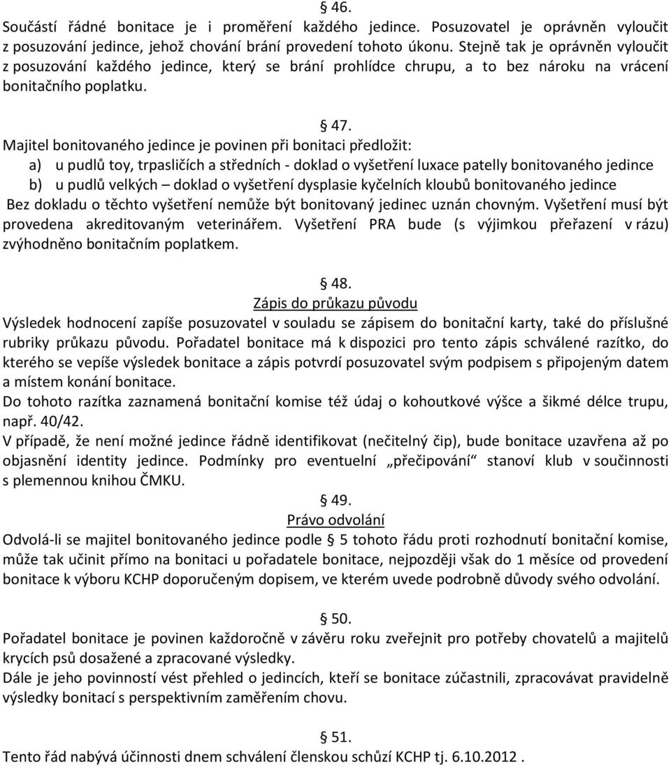 Majitel bonitovaného jedince je povinen při bonitaci předložit: a) u pudlů toy, trpasličích a středních - doklad o vyšetření luxace patelly bonitovaného jedince b) u pudlů velkých doklad o vyšetření