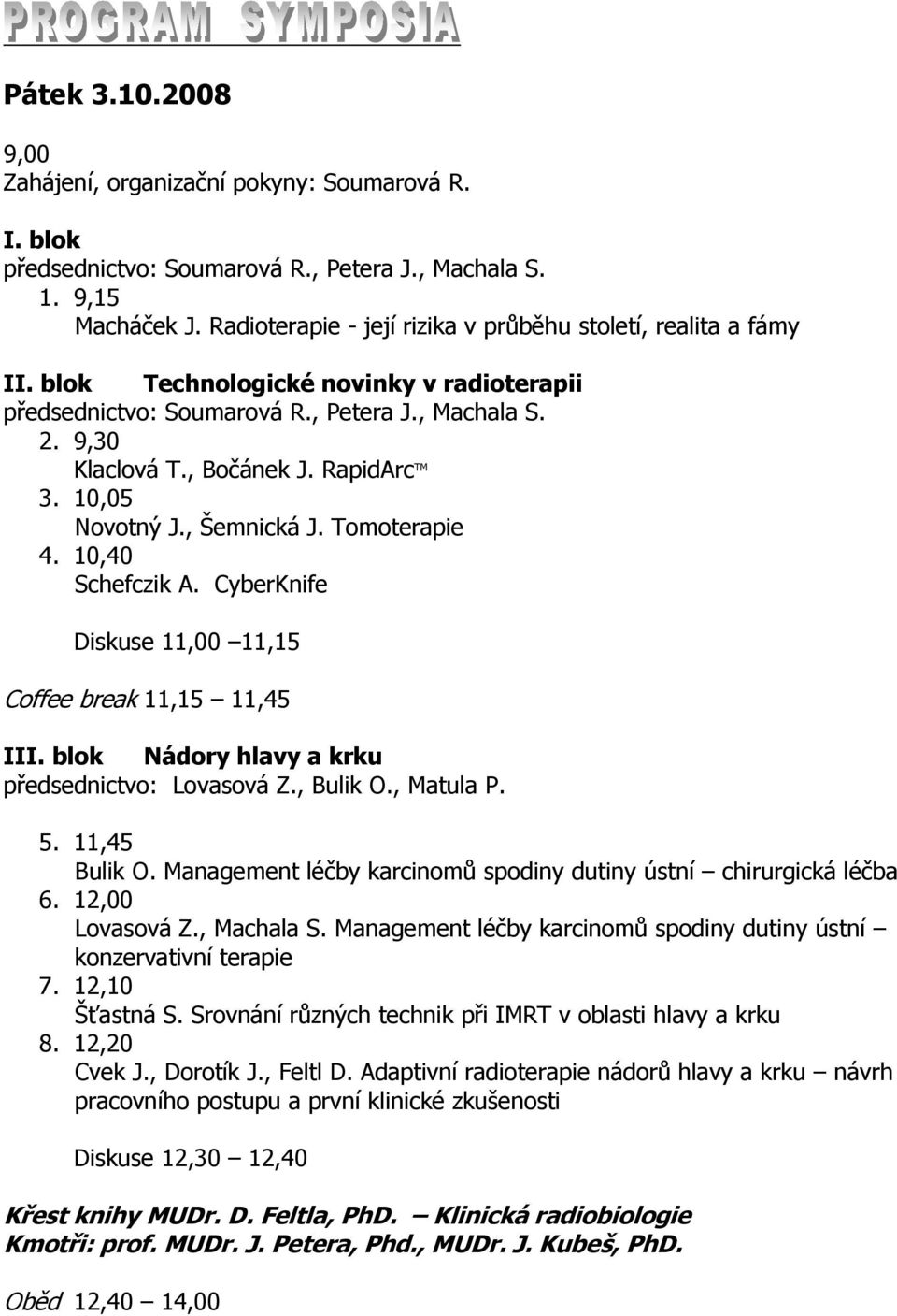 RapidArc TM 3. 10,05 Novotný J., Šemnická J. Tomoterapie 4. 10,40 Schefczik A. CyberKnife Diskuse 11,00 11,15 Coffee break 11,15 11,45 III. blok Nádory hlavy a krku předsednictvo: Lovasová Z.