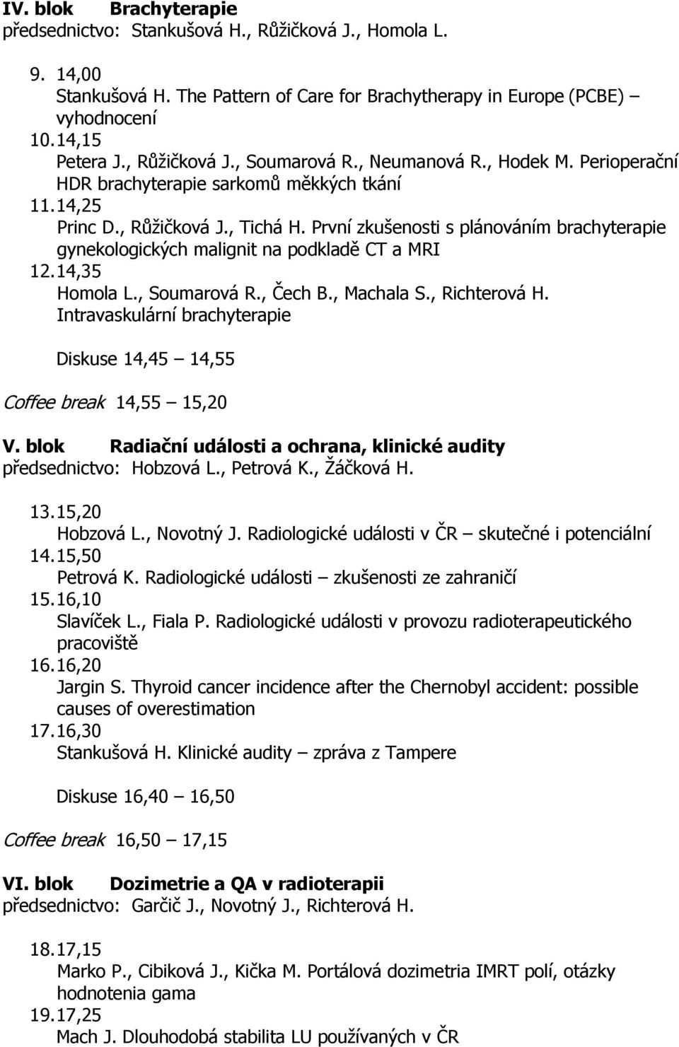 První zkušenosti s plánováním brachyterapie gynekologických malignit na podkladě CT a MRI 12. 14,35 Homola L., Soumarová R., Čech B., Machala S., Richterová H.