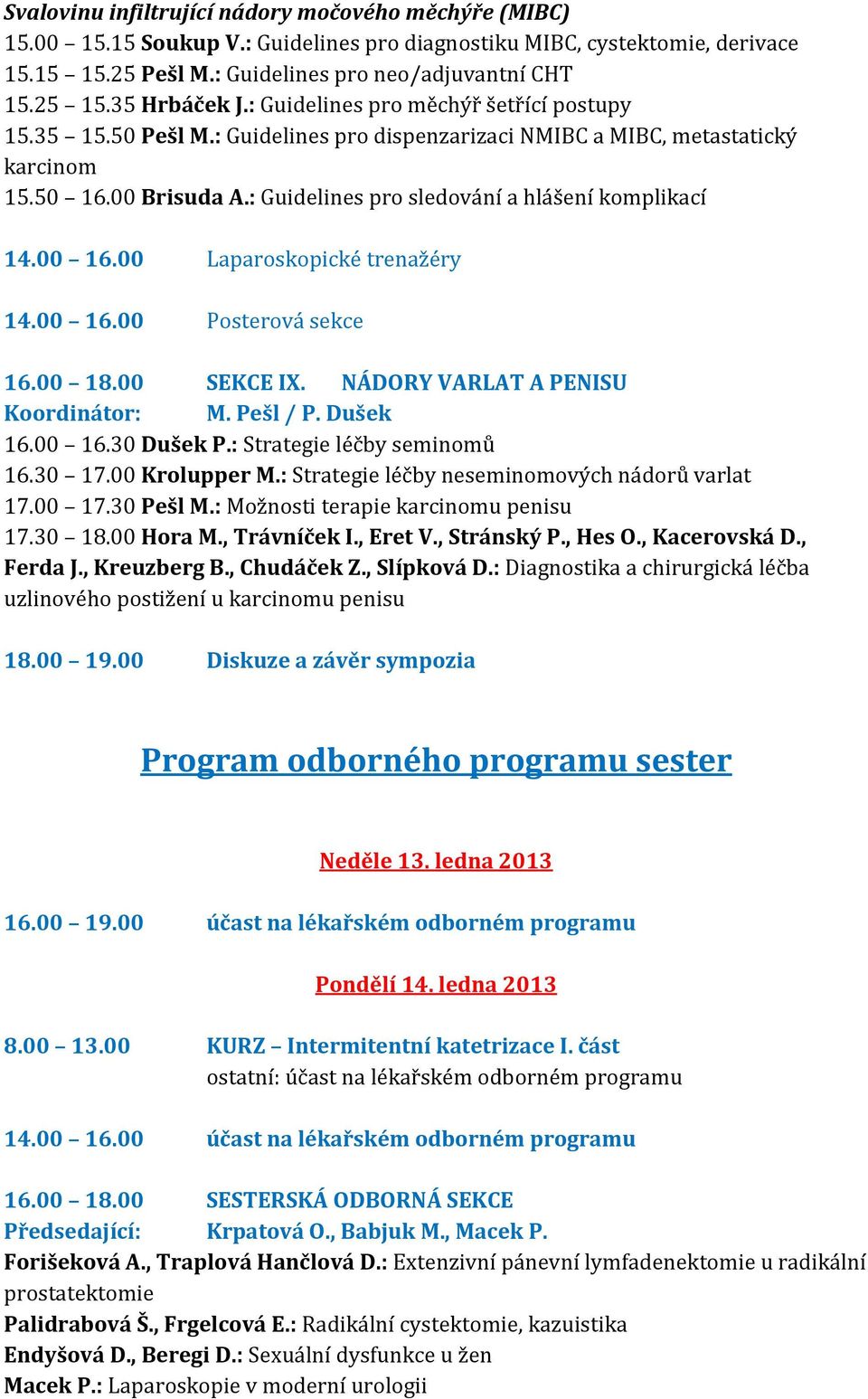 : Guidelines pro sledování a hlášení komplikací 14.00 16.00 Laparoskopické trenažéry 14.00 16.00 Posterová sekce 16.00 18.00 SEKCE IX. NÁDORY VARLAT A PENISU Koordinátor: M. Pešl / P. Dušek 16.00 16.30 Dušek P.