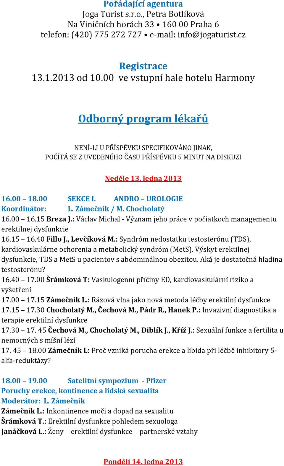 ANDRO UROLOGIE Koordinátor: L. Zámečník / M. Chocholatý 16.00 16.15 Breza J.: Václav Michal - Význam jeho práce v počiatkoch managementu erektilnej dysfunkcie 16.15 16.40 Fillo J., Levčíková M.