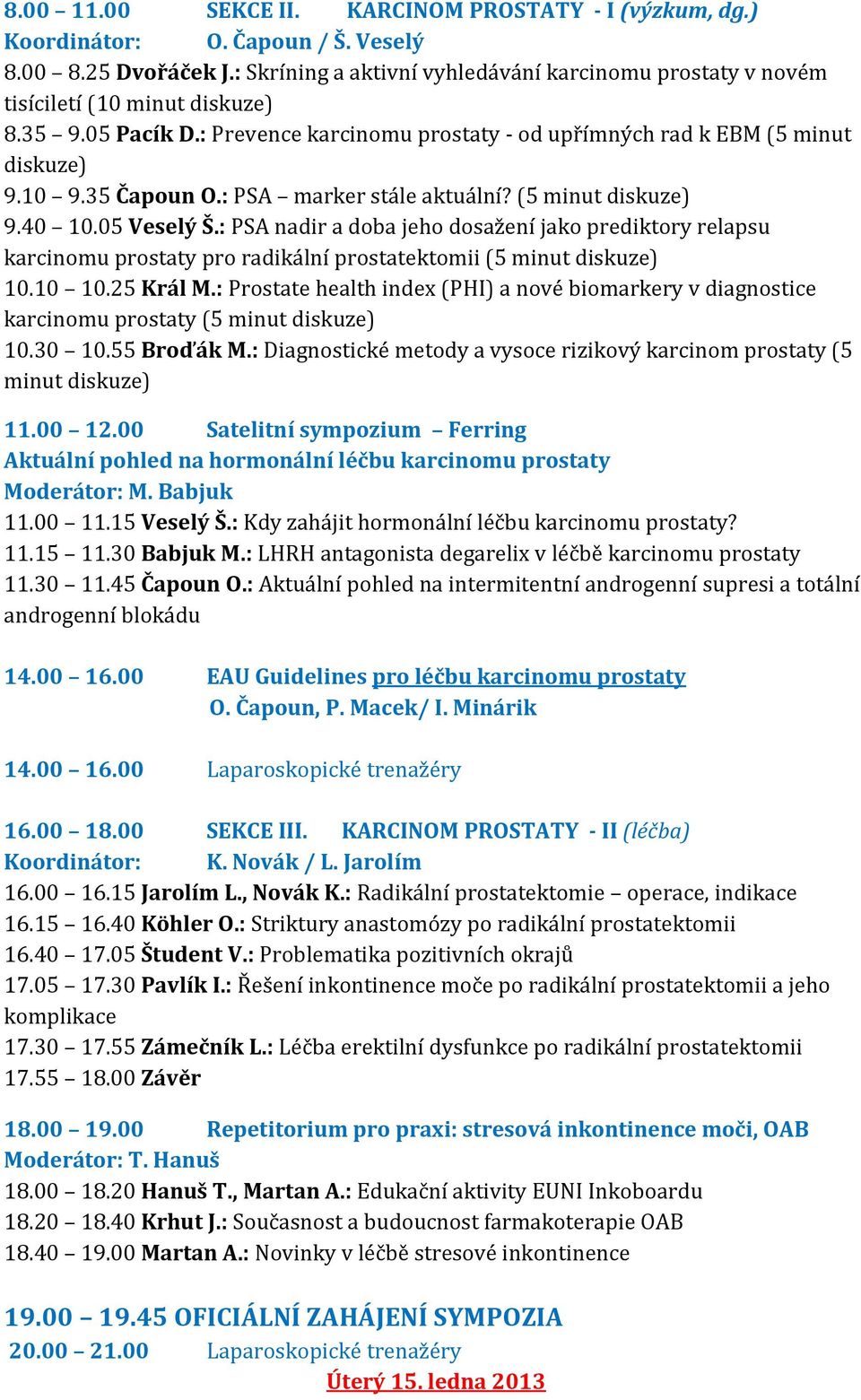 : PSA marker stále aktuální? (5 minut diskuze) 9.40 10.05 Veselý Š.: PSA nadir a doba jeho dosažení jako prediktory relapsu karcinomu prostaty pro radikální prostatektomii (5 minut diskuze) 10.10 10.