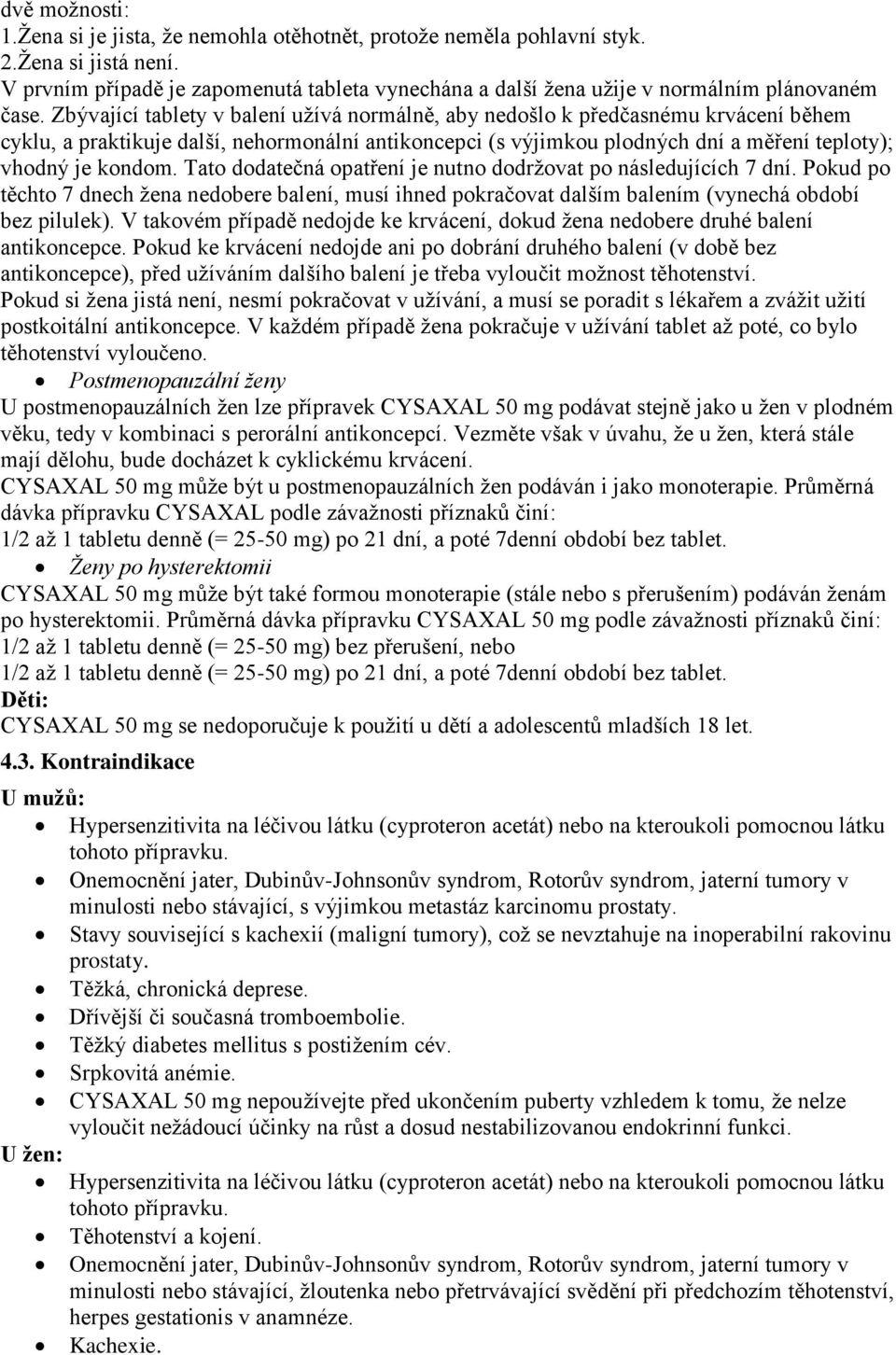 Zbývající tablety v balení užívá normálně, aby nedošlo k předčasnému krvácení během cyklu, a praktikuje další, nehormonální antikoncepci (s výjimkou plodných dní a měření teploty); vhodný je kondom.