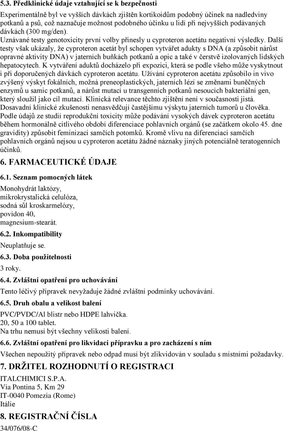 Další testy však ukázaly, že cyproteron acetát byl schopen vytvářet adukty s DNA (a způsobit nárůst opravné aktivity DNA) v jaterních buňkách potkanů a opic a také v čerstvě izolovaných lidských