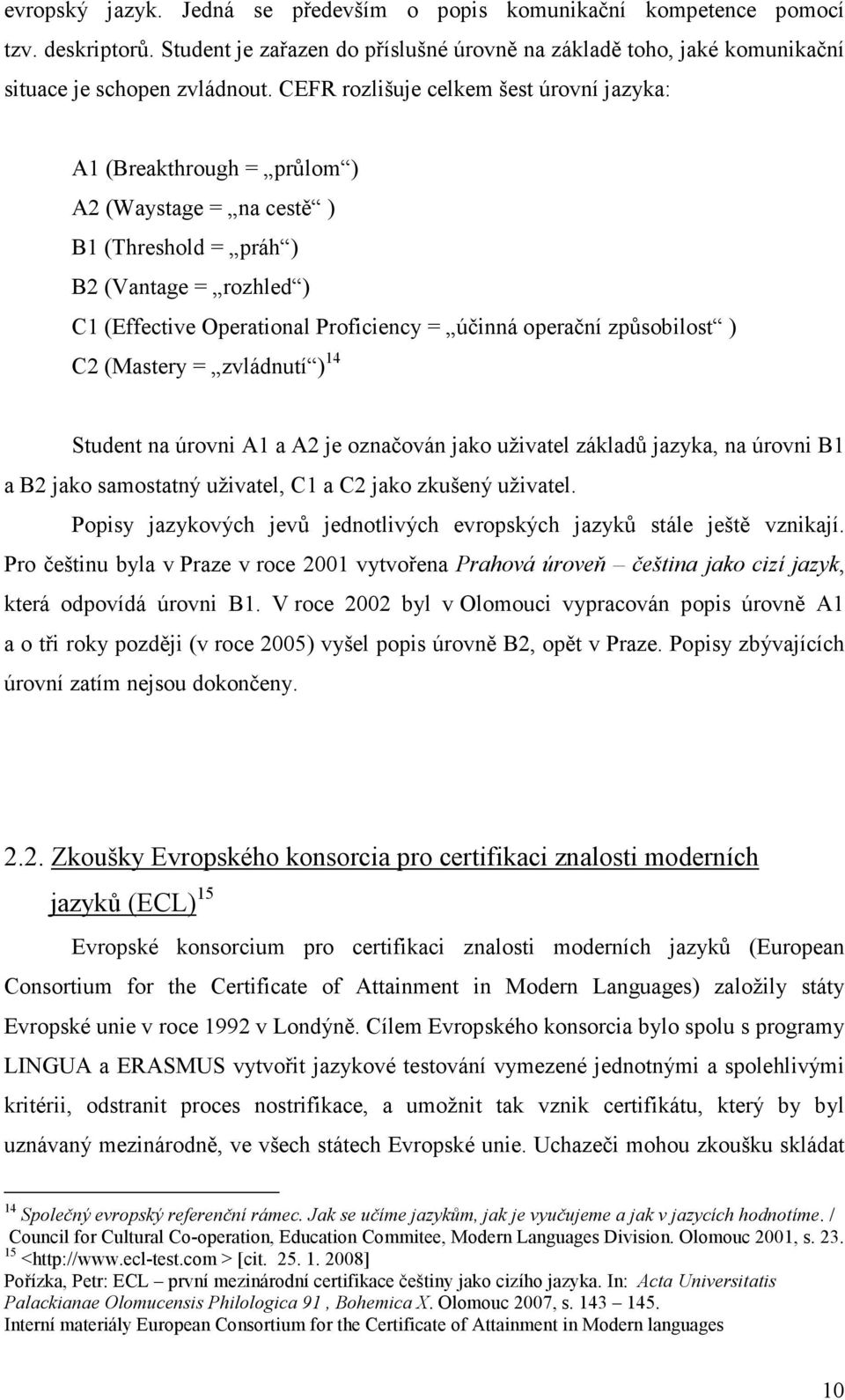 způsobilost ) C2 (Mastery = zvládnutí ) 14 Student na úrovni A1 a A2 je označován jako uživatel základů jazyka, na úrovni B1 a B2 jako samostatný uživatel, C1 a C2 jako zkušený uživatel.