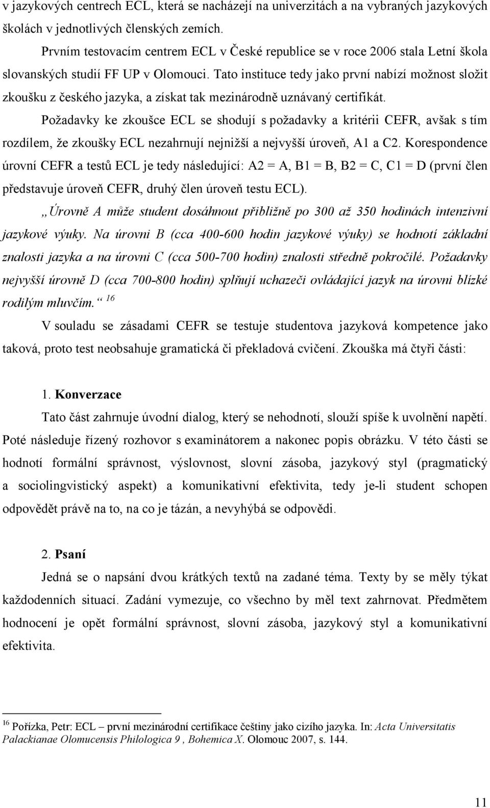 Tato instituce tedy jako první nabízí možnost složit zkoušku z českého jazyka, a získat tak mezinárodně uznávaný certifikát.