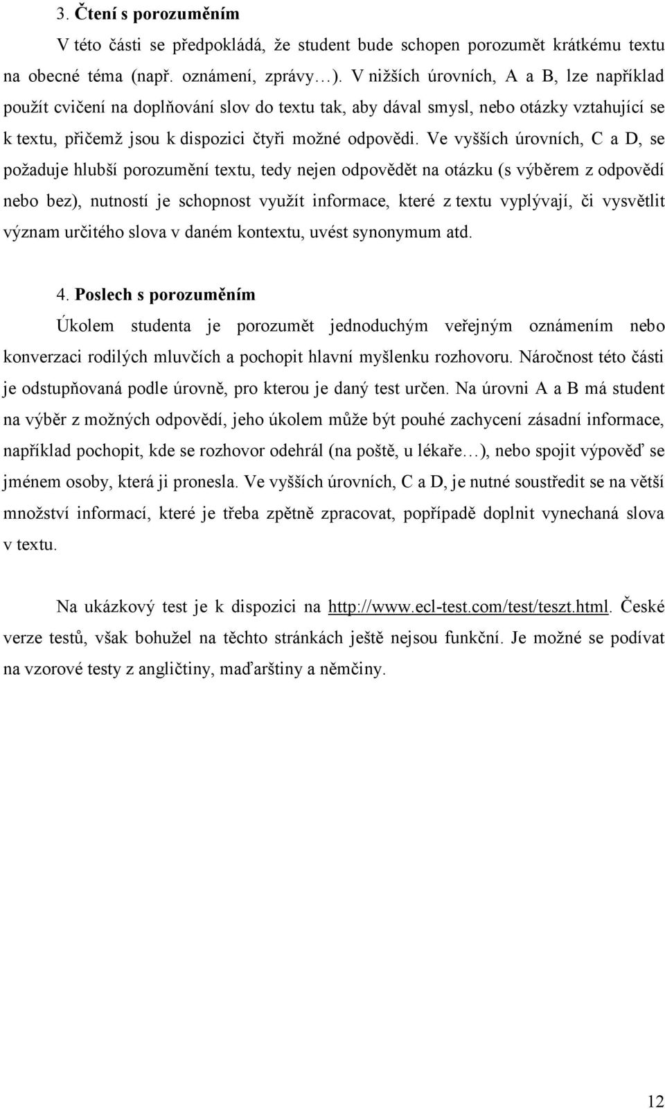 Ve vyšších úrovních, C a D, se požaduje hlubší porozumění textu, tedy nejen odpovědět na otázku (s výběrem z odpovědí nebo bez), nutností je schopnost využít informace, které z textu vyplývají, či
