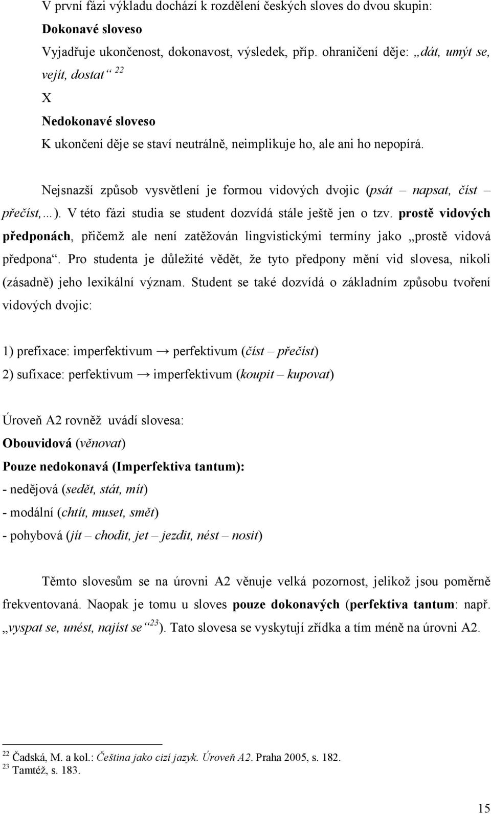 Nejsnazší způsob vysvětlení je formou vidových dvojic (psát napsat, číst přečíst, ). V této fázi studia se student dozvídá stále ještě jen o tzv.