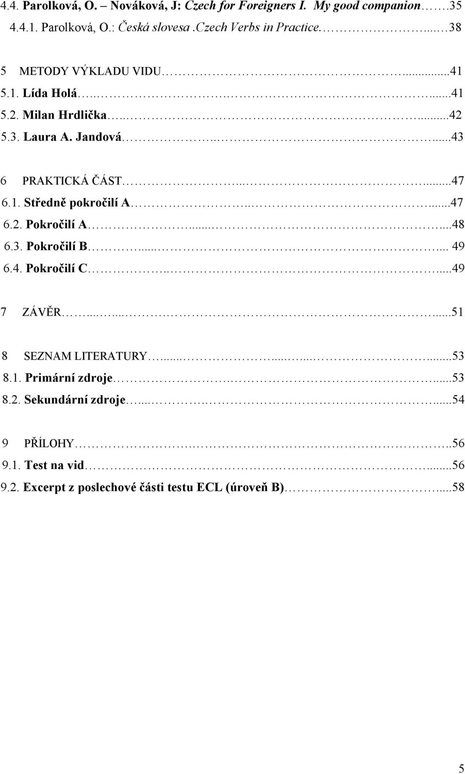 ....47 6.2. Pokročilí A......48 6.3. Pokročilí B...... 49 6.4. Pokročilí C.....49 7 ZÁVĚR..........51 8 SEZNAM LITERATURY............53 8.1. Primární zdroje.