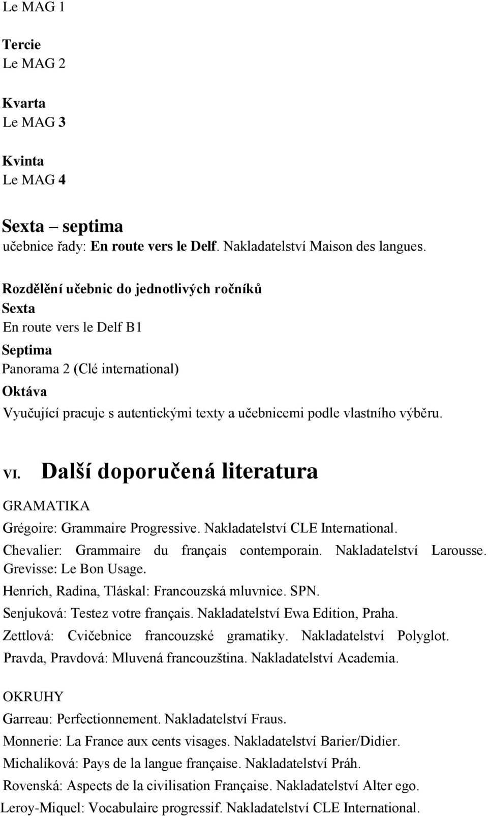 Další doporučená literatura Grégoire: Grammaire Progressive. Nakladatelství CLE International. Chevalier: Grammaire du français contemporain. Nakladatelství Larousse. Grevisse: Le Bon Usage.