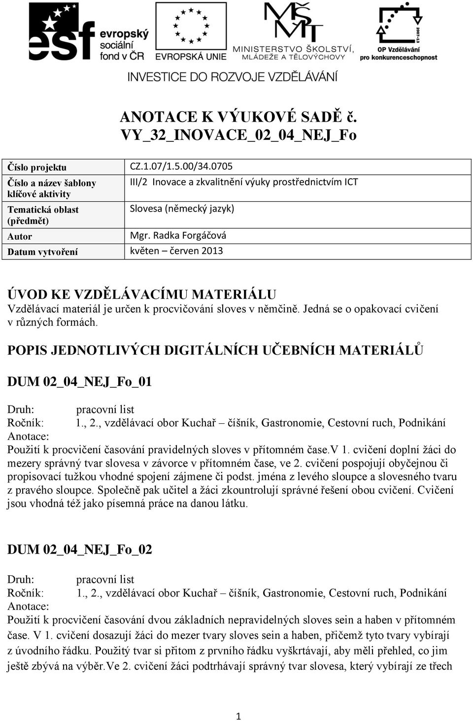 Radka Forgáčová Datum vytvoření květen červen 2013 ÚVOD KE VZDĚLÁVACÍMU MATERIÁLU Vzdělávací materiál je určen k procvičování sloves v němčině. Jedná se o opakovací cvičení v různých formách.