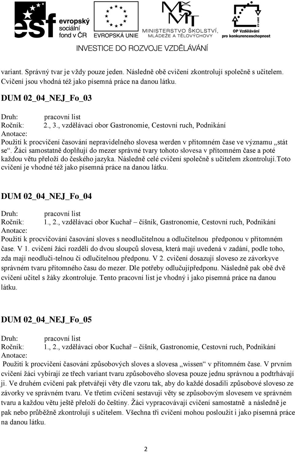 Žáci samostatně doplňují do mezer správné tvary tohoto slovesa v přítomném čase a poté každou větu přeloží do českého jazyka. Následně celé cvičení společně s učitelem zkontrolují.