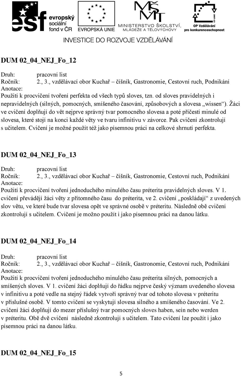 Pak cvičení zkontrolují s učitelem. Cvičení je možné použít též jako písemnou práci na celkové shrnutí perfekta.