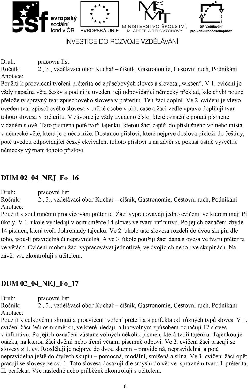 cvičení je vlevo uveden tvar způsobového slovesa v určité osobě v přít. čase a žáci vedle vpravo doplňují tvar tohoto slovesa v préteritu.