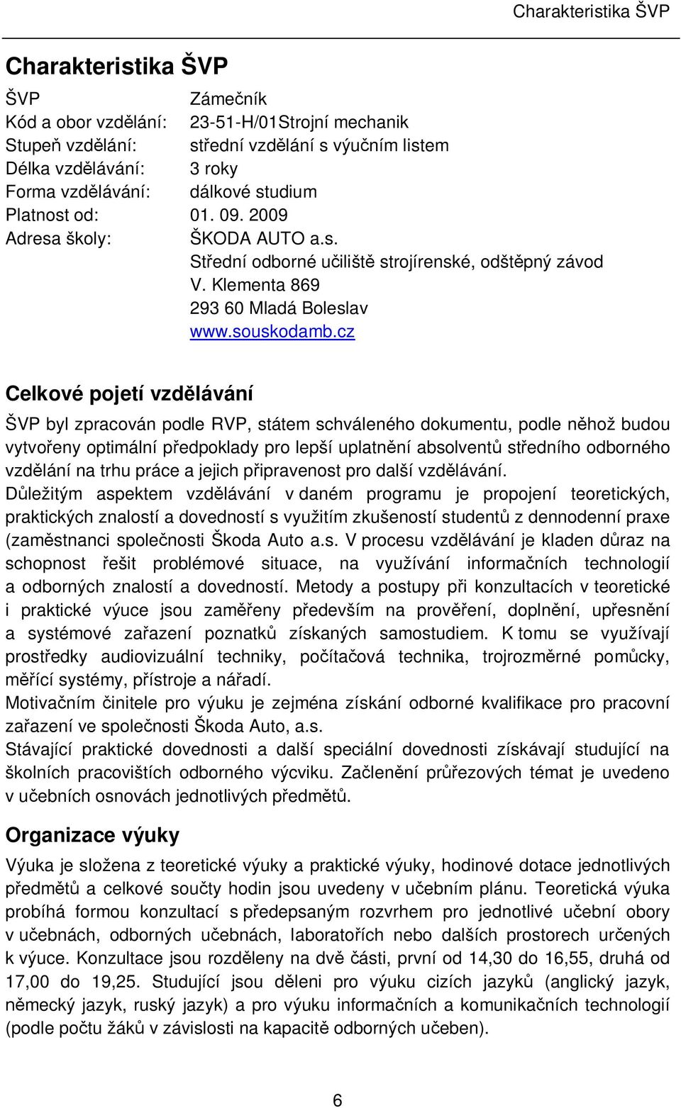 cz Celkové pojetí vzd lávání ŠVP byl zpracován podle RVP, státem schváleného dokumentu, podle n hož budou vytvo eny optimální p edpoklady pro lepší uplatn ní absolvent st edního odborného vzd lání na