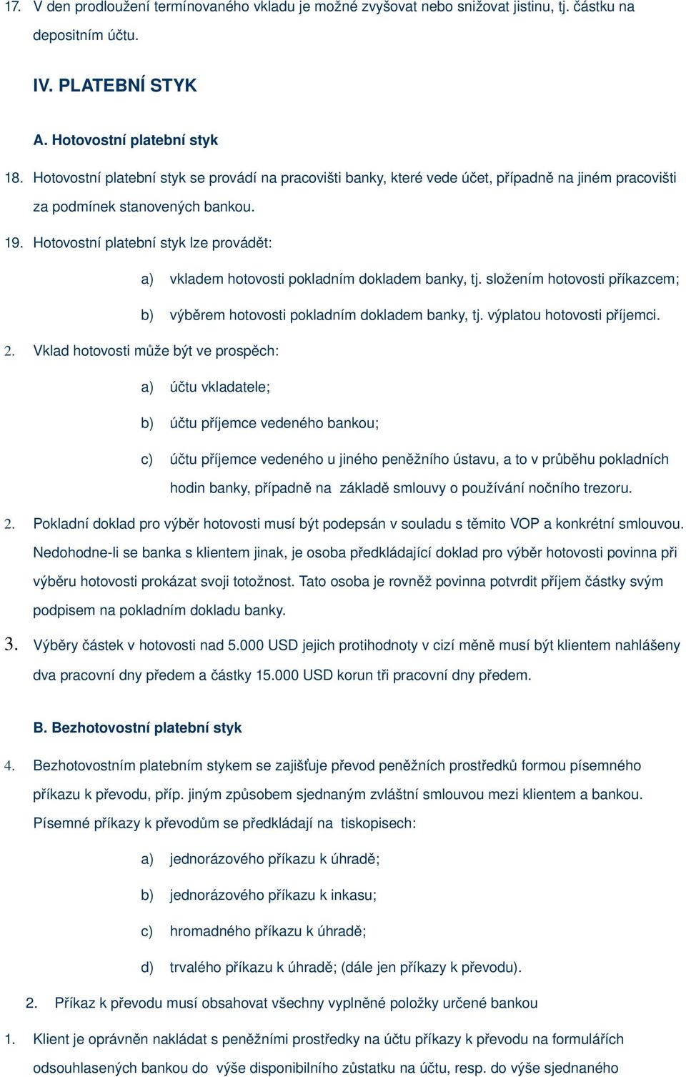 Hotovostní platební styk lze provádět: a) vkladem hotovosti pokladním dokladem banky, tj. složením hotovosti příkazcem; b) výběrem hotovosti pokladním dokladem banky, tj. výplatou hotovosti příjemci.