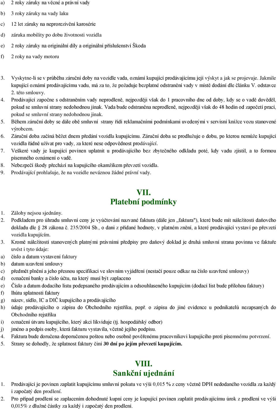 Jakmile kupující oznámí prodávajícímu vadu, má za to, že požaduje bezplatné odstranění vady v místě dodání dle článku V. odstavce 2. této smlouvy. 4.