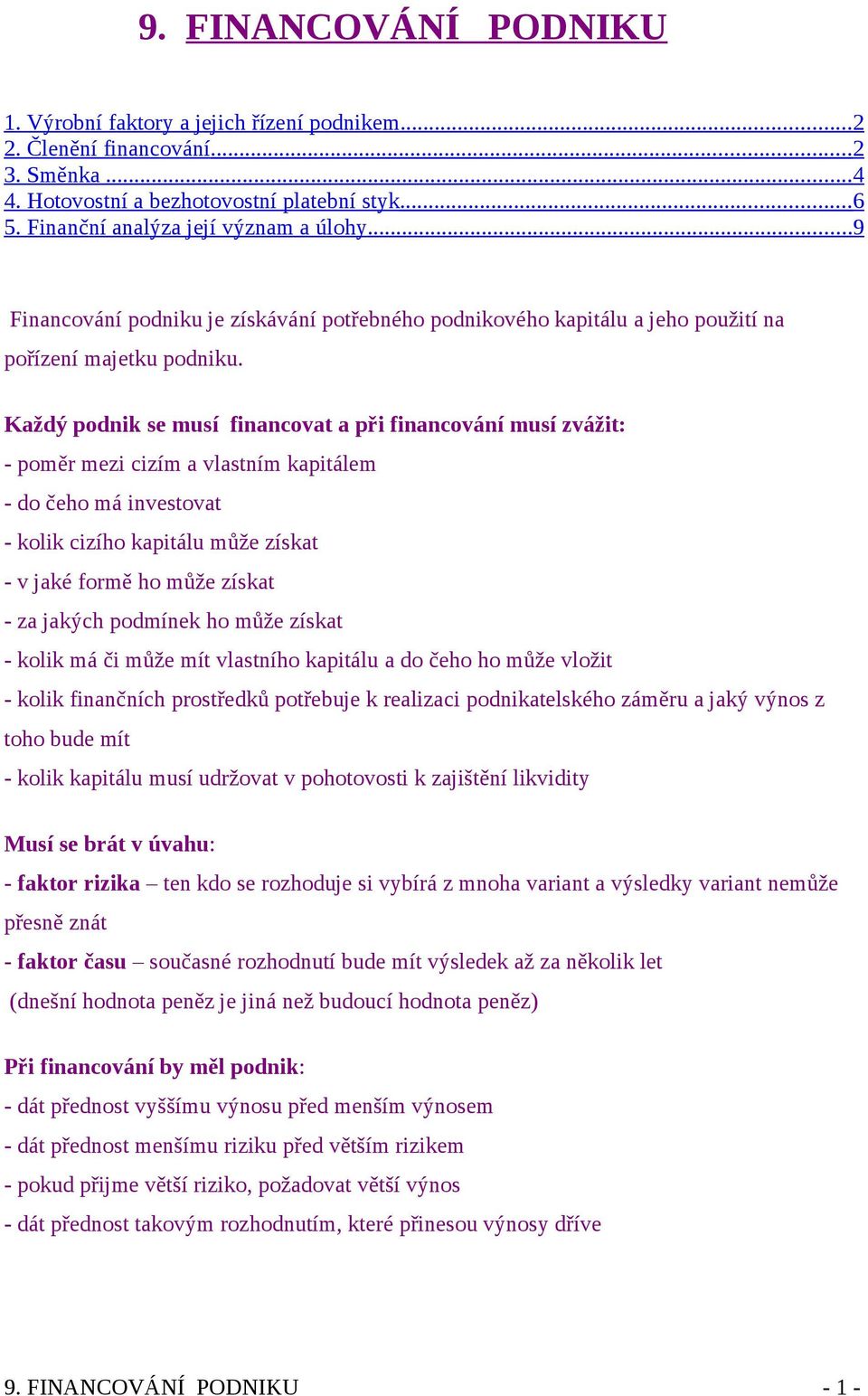 Každý podnik se musí financovat a při financování musí zvážit: - poměr mezi cizím a vlastním kapitálem - do čeho má investovat - kolik cizího kapitálu může získat - v jaké formě ho může získat - za