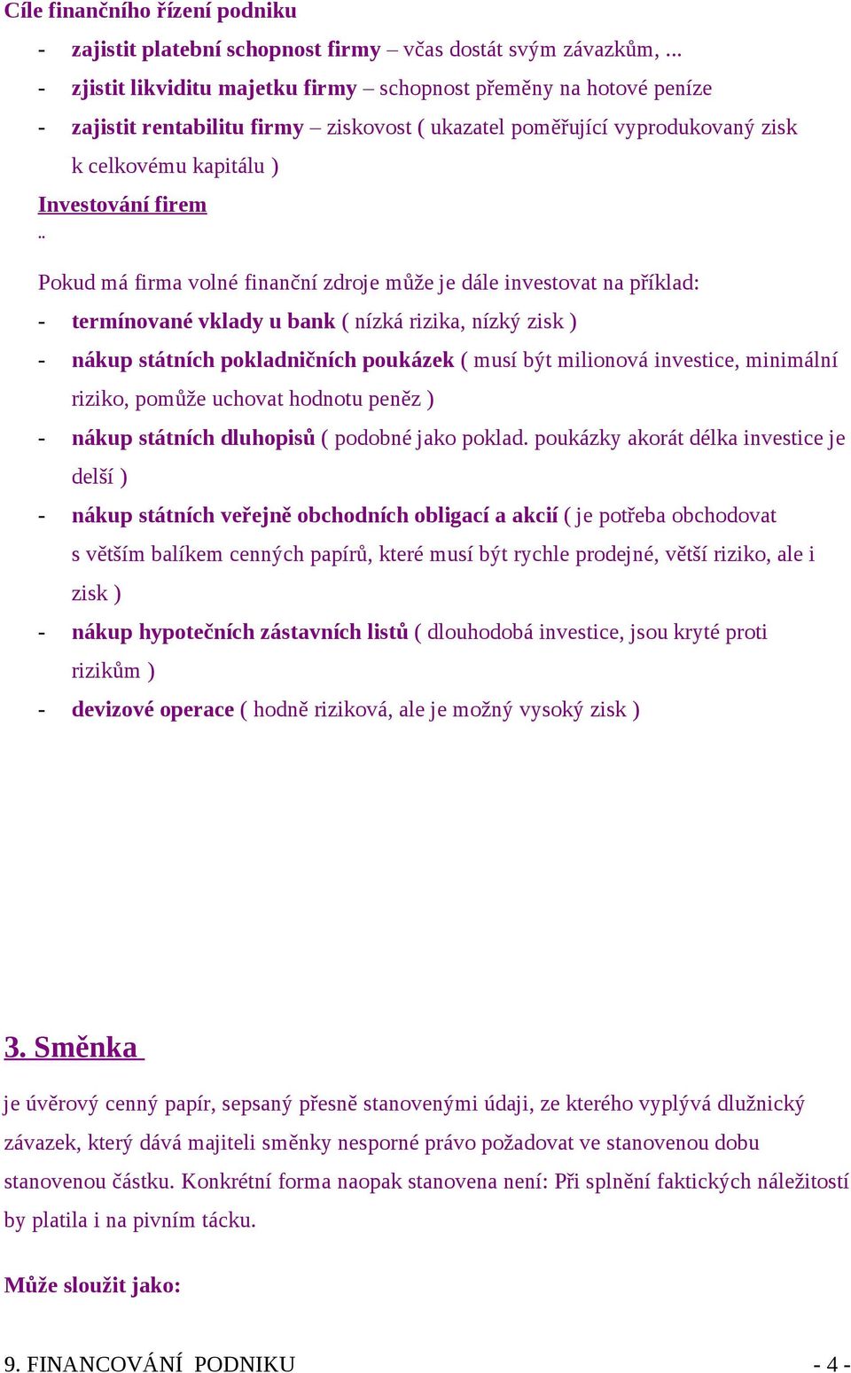 má firma volné finanční zdroje může je dále investovat na příklad: - termínované vklady u bank ( nízká rizika, nízký zisk ) - nákup státních pokladničních poukázek ( musí být milionová investice,