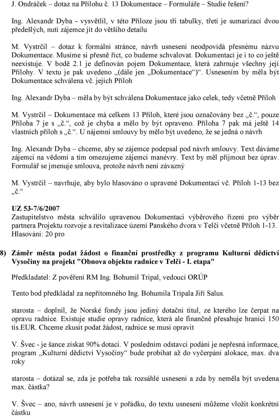 Vystrčil dotaz k formální stránce, návrh usnesení neodpovídá přesnému názvu Dokumentace. Musíme si přesně říct, co budeme schvalovat. Dokumentací je i to co ještě neexistuje. V bodě 2.